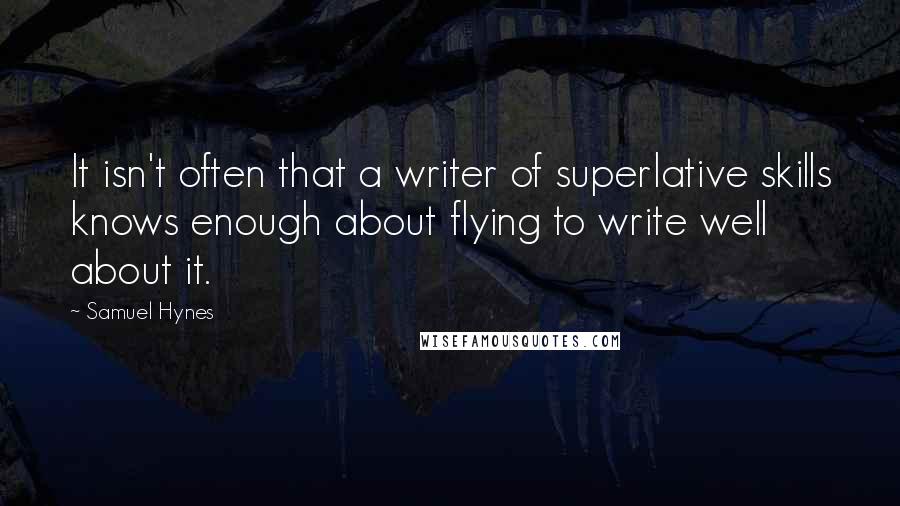 Samuel Hynes Quotes: It isn't often that a writer of superlative skills knows enough about flying to write well about it.