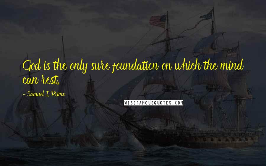 Samuel I. Prime Quotes: God is the only sure foundation on which the mind can rest.