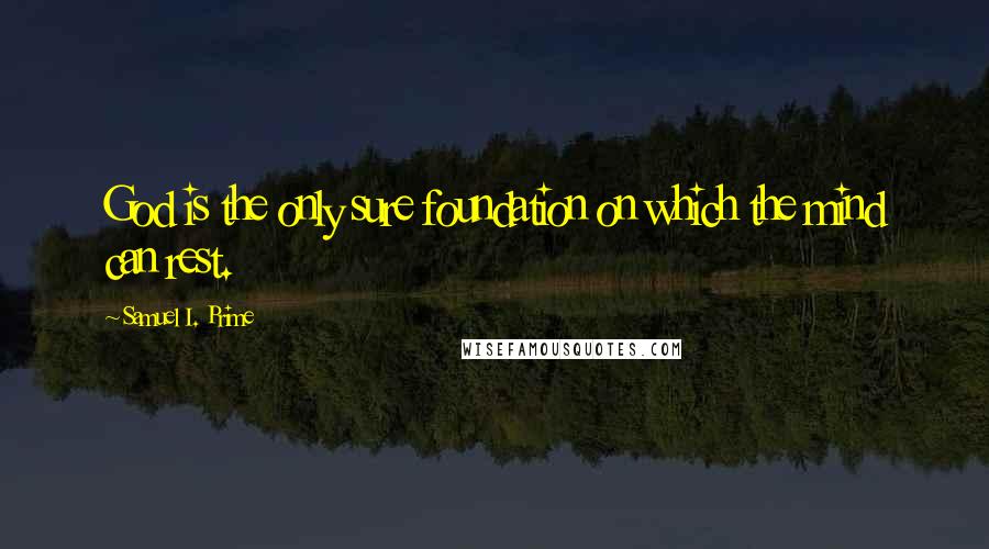 Samuel I. Prime Quotes: God is the only sure foundation on which the mind can rest.