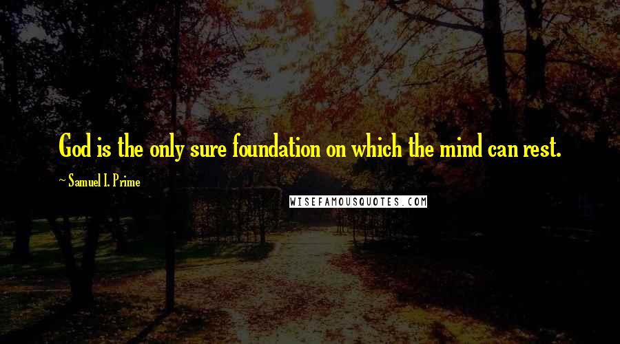 Samuel I. Prime Quotes: God is the only sure foundation on which the mind can rest.