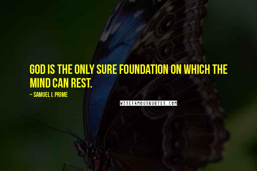 Samuel I. Prime Quotes: God is the only sure foundation on which the mind can rest.