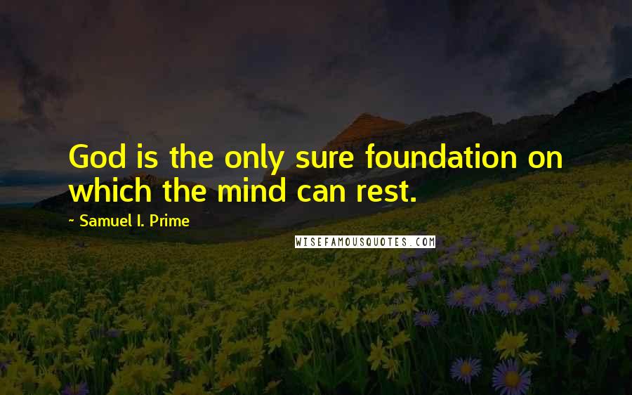 Samuel I. Prime Quotes: God is the only sure foundation on which the mind can rest.