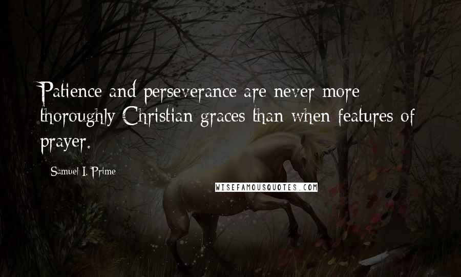 Samuel I. Prime Quotes: Patience and perseverance are never more thoroughly Christian graces than when features of prayer.