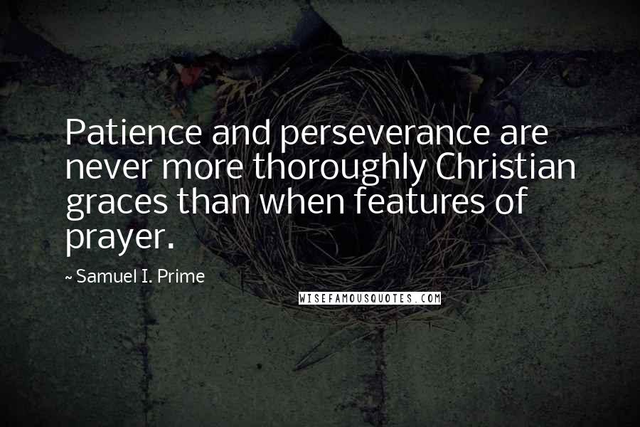 Samuel I. Prime Quotes: Patience and perseverance are never more thoroughly Christian graces than when features of prayer.