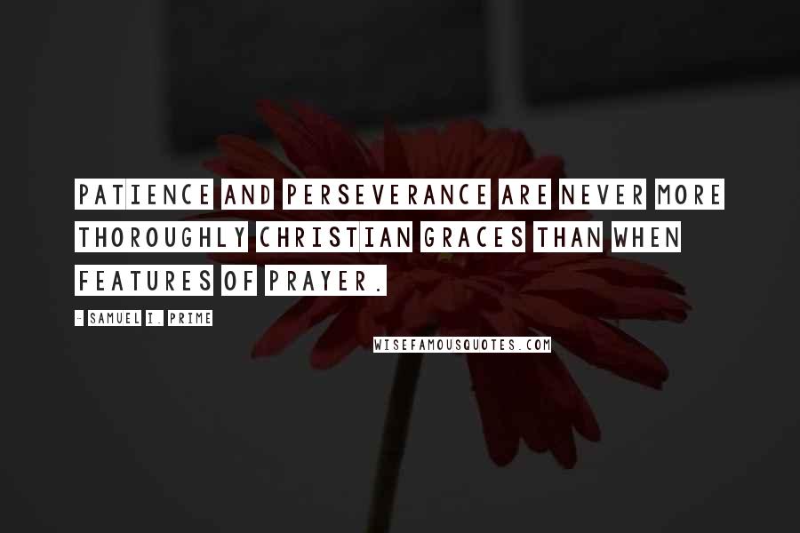 Samuel I. Prime Quotes: Patience and perseverance are never more thoroughly Christian graces than when features of prayer.