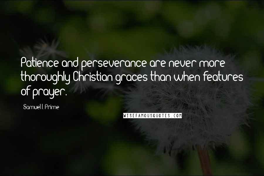 Samuel I. Prime Quotes: Patience and perseverance are never more thoroughly Christian graces than when features of prayer.