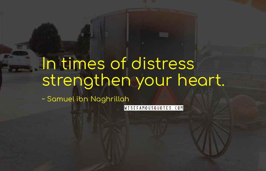 Samuel Ibn Naghrillah Quotes: In times of distress strengthen your heart.