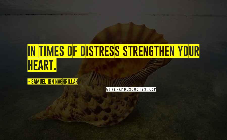 Samuel Ibn Naghrillah Quotes: In times of distress strengthen your heart.