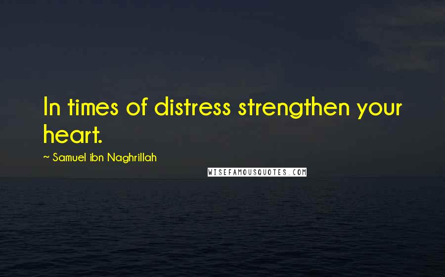 Samuel Ibn Naghrillah Quotes: In times of distress strengthen your heart.