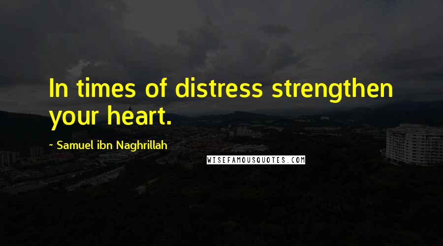 Samuel Ibn Naghrillah Quotes: In times of distress strengthen your heart.