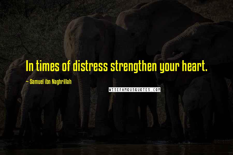 Samuel Ibn Naghrillah Quotes: In times of distress strengthen your heart.