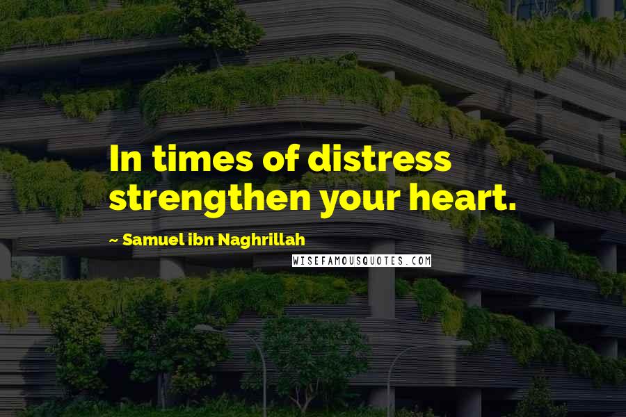 Samuel Ibn Naghrillah Quotes: In times of distress strengthen your heart.