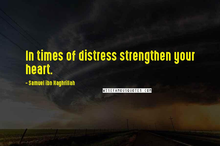 Samuel Ibn Naghrillah Quotes: In times of distress strengthen your heart.
