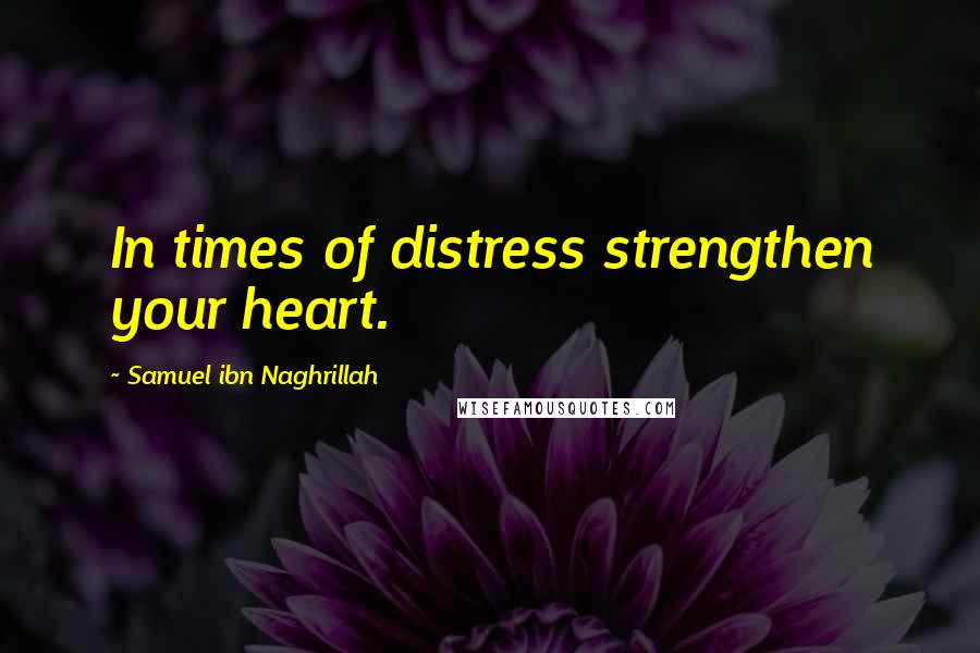 Samuel Ibn Naghrillah Quotes: In times of distress strengthen your heart.