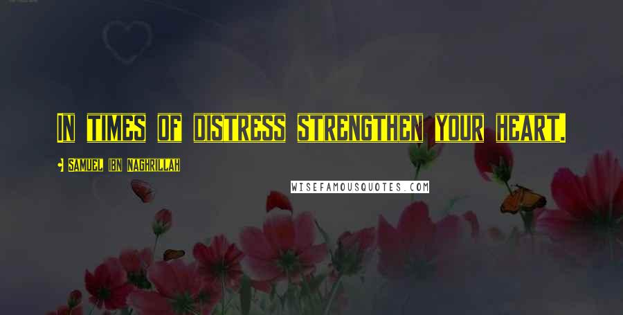 Samuel Ibn Naghrillah Quotes: In times of distress strengthen your heart.