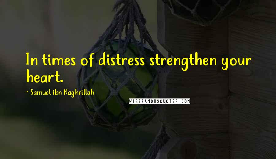 Samuel Ibn Naghrillah Quotes: In times of distress strengthen your heart.