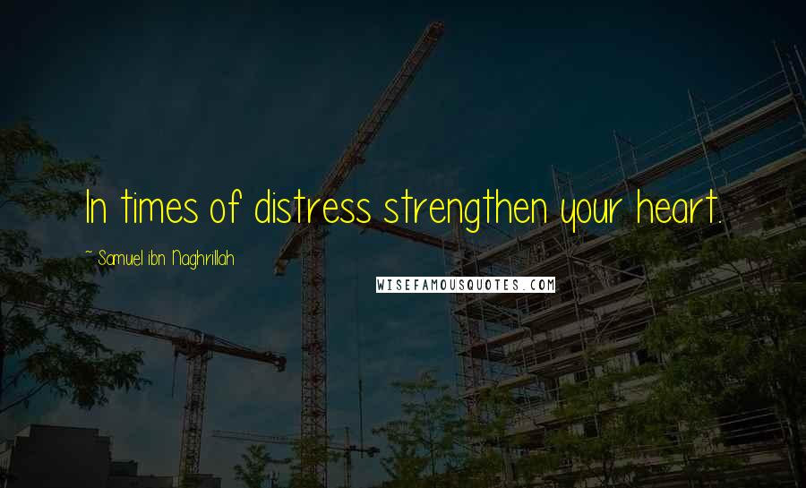 Samuel Ibn Naghrillah Quotes: In times of distress strengthen your heart.