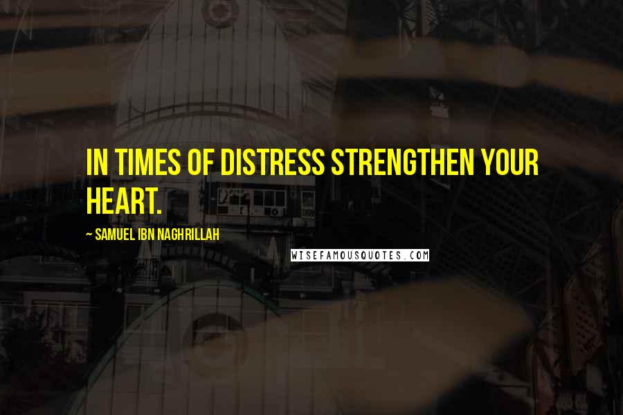 Samuel Ibn Naghrillah Quotes: In times of distress strengthen your heart.