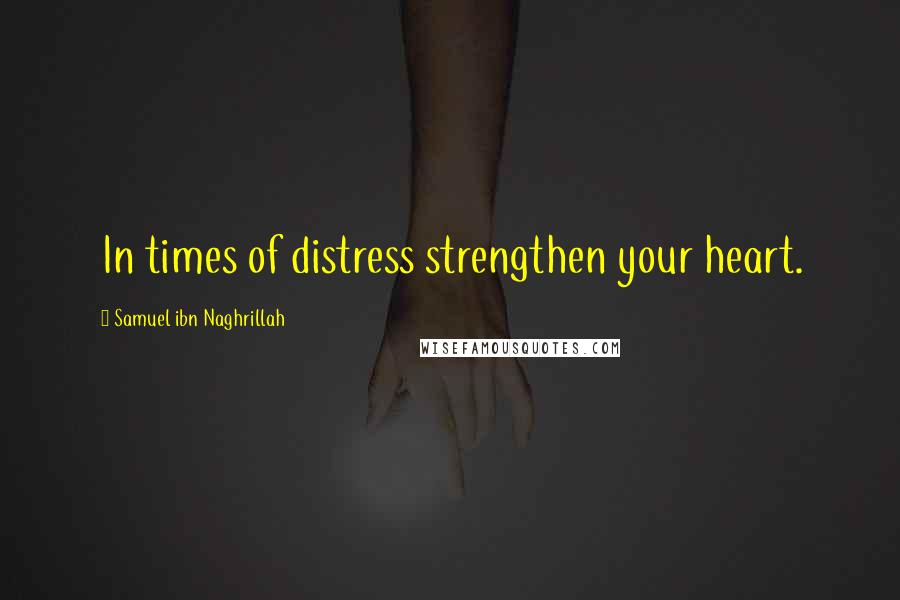 Samuel Ibn Naghrillah Quotes: In times of distress strengthen your heart.