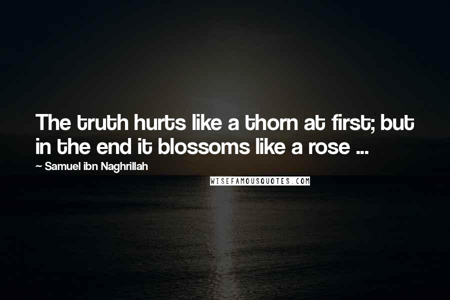Samuel Ibn Naghrillah Quotes: The truth hurts like a thorn at first; but in the end it blossoms like a rose ...