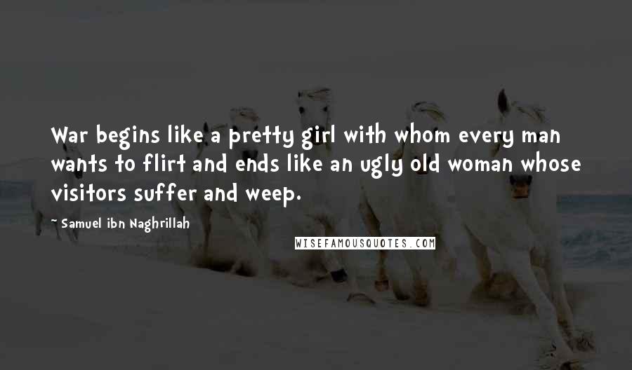 Samuel Ibn Naghrillah Quotes: War begins like a pretty girl with whom every man wants to flirt and ends like an ugly old woman whose visitors suffer and weep.