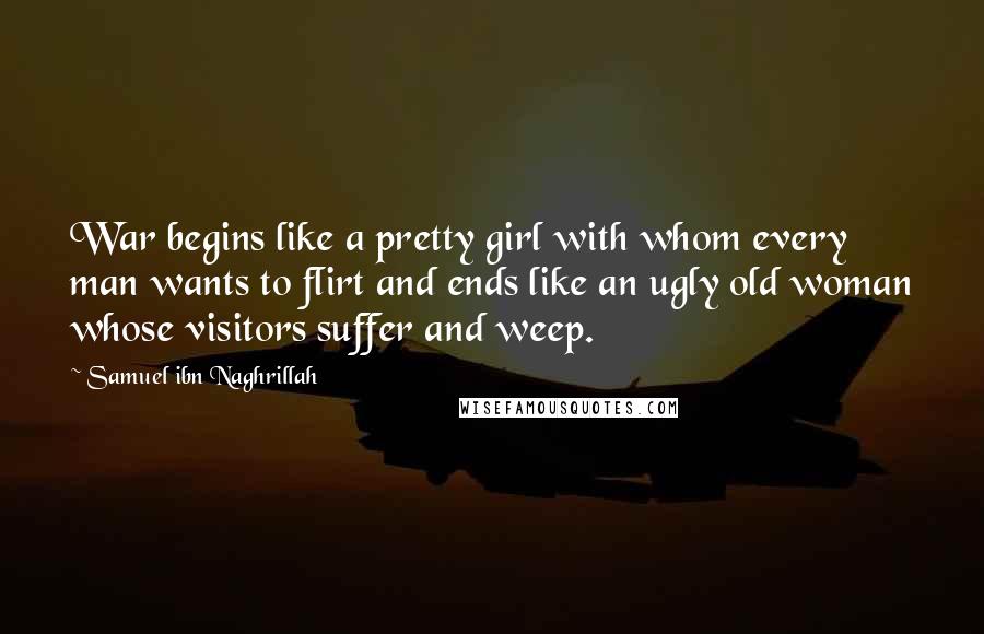 Samuel Ibn Naghrillah Quotes: War begins like a pretty girl with whom every man wants to flirt and ends like an ugly old woman whose visitors suffer and weep.