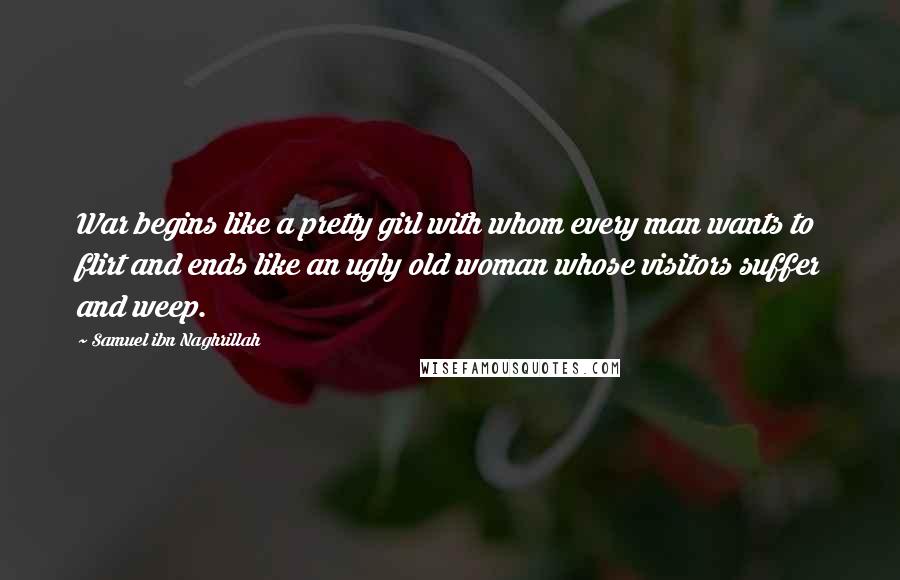 Samuel Ibn Naghrillah Quotes: War begins like a pretty girl with whom every man wants to flirt and ends like an ugly old woman whose visitors suffer and weep.