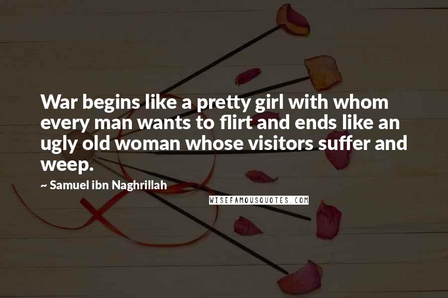 Samuel Ibn Naghrillah Quotes: War begins like a pretty girl with whom every man wants to flirt and ends like an ugly old woman whose visitors suffer and weep.