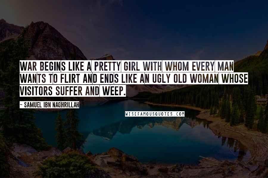 Samuel Ibn Naghrillah Quotes: War begins like a pretty girl with whom every man wants to flirt and ends like an ugly old woman whose visitors suffer and weep.