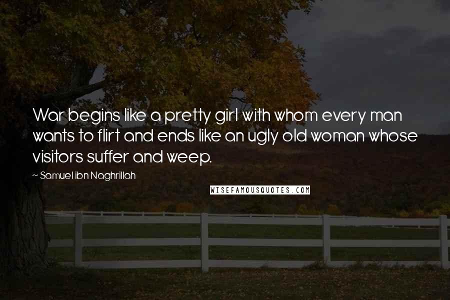 Samuel Ibn Naghrillah Quotes: War begins like a pretty girl with whom every man wants to flirt and ends like an ugly old woman whose visitors suffer and weep.