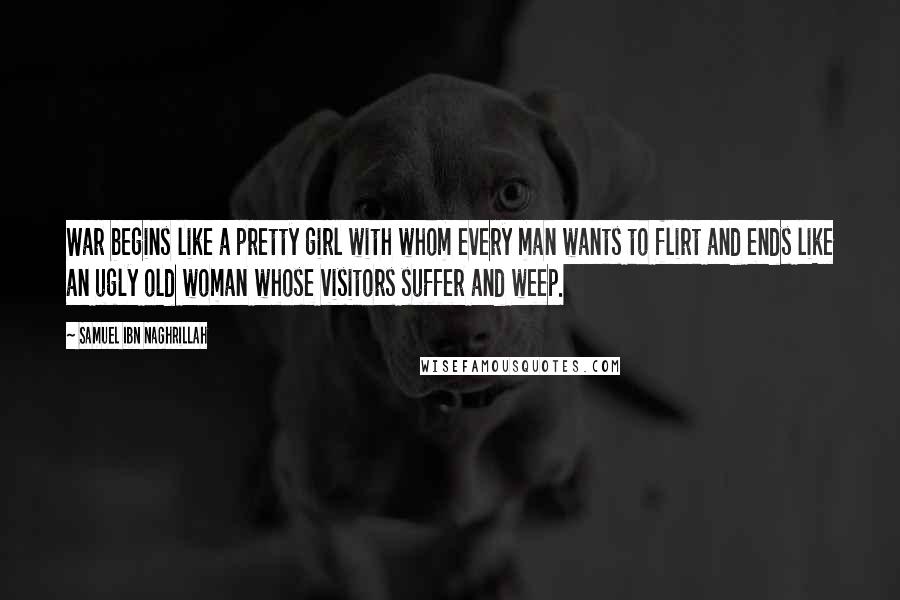 Samuel Ibn Naghrillah Quotes: War begins like a pretty girl with whom every man wants to flirt and ends like an ugly old woman whose visitors suffer and weep.