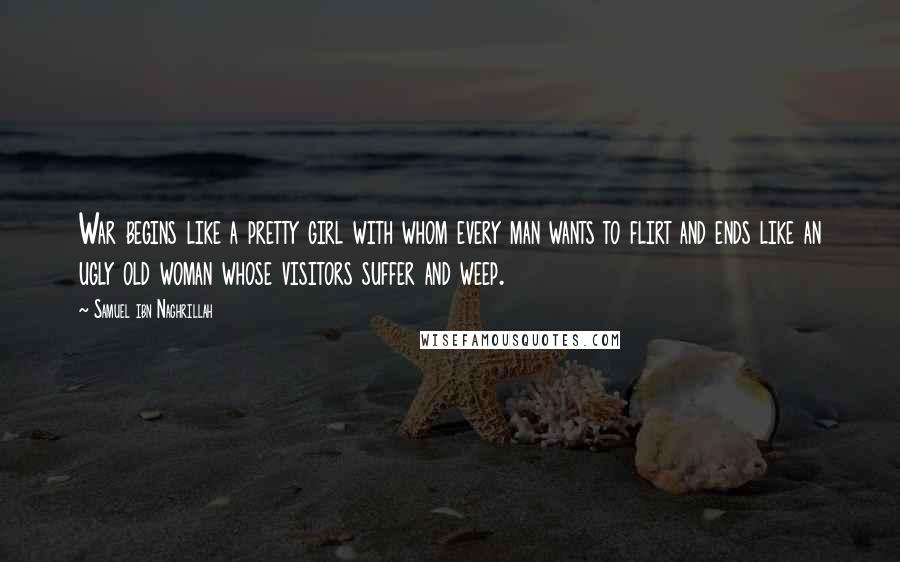 Samuel Ibn Naghrillah Quotes: War begins like a pretty girl with whom every man wants to flirt and ends like an ugly old woman whose visitors suffer and weep.
