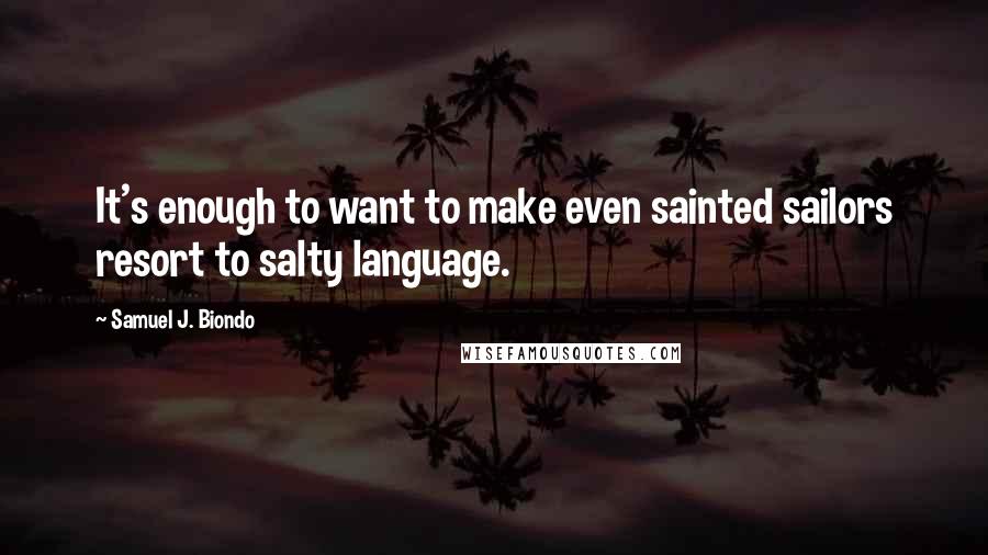 Samuel J. Biondo Quotes: It's enough to want to make even sainted sailors resort to salty language.