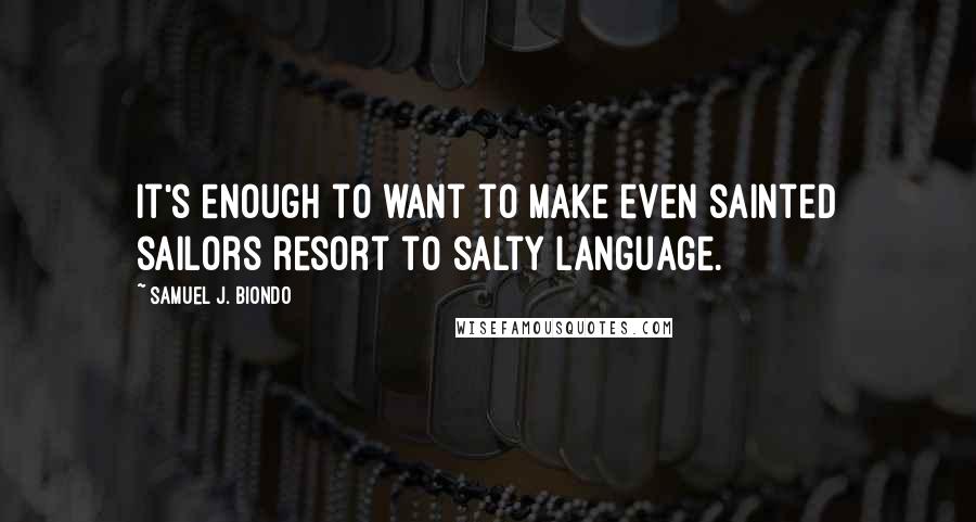 Samuel J. Biondo Quotes: It's enough to want to make even sainted sailors resort to salty language.