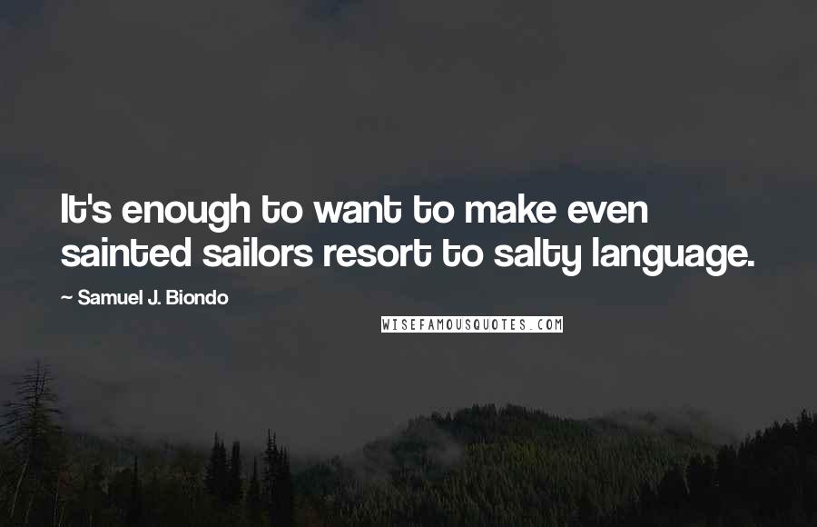 Samuel J. Biondo Quotes: It's enough to want to make even sainted sailors resort to salty language.