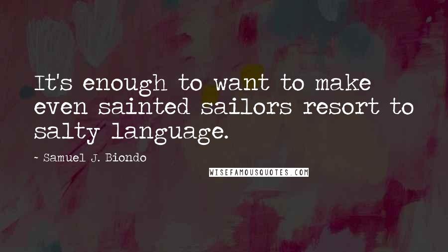 Samuel J. Biondo Quotes: It's enough to want to make even sainted sailors resort to salty language.