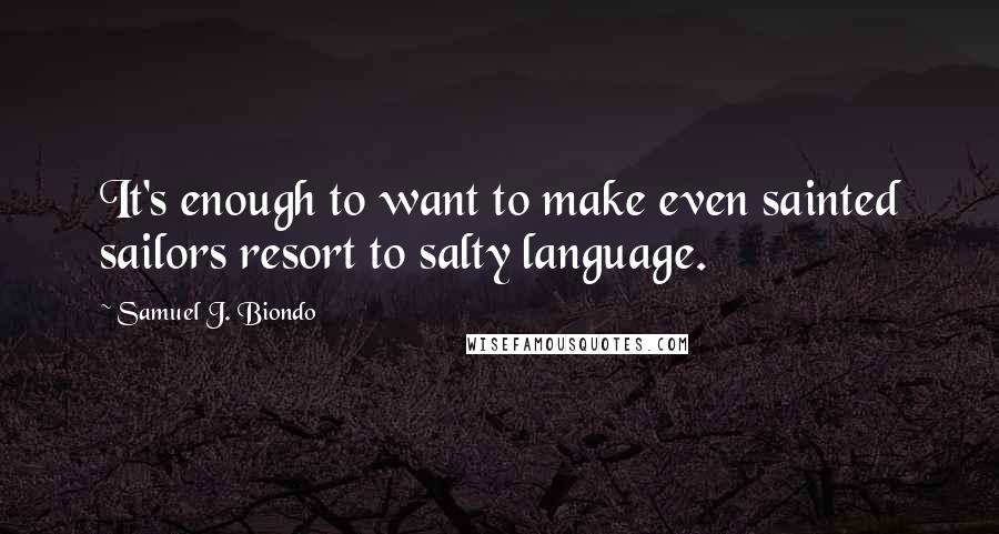 Samuel J. Biondo Quotes: It's enough to want to make even sainted sailors resort to salty language.