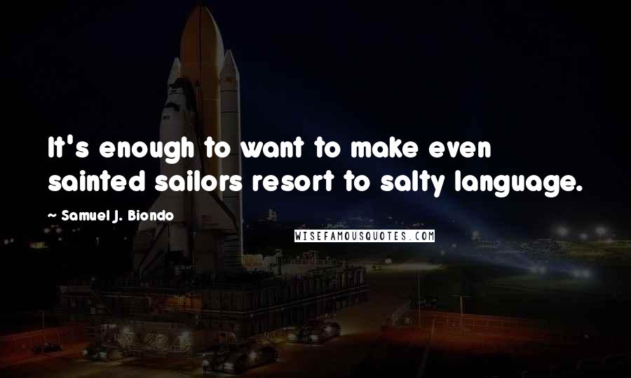 Samuel J. Biondo Quotes: It's enough to want to make even sainted sailors resort to salty language.