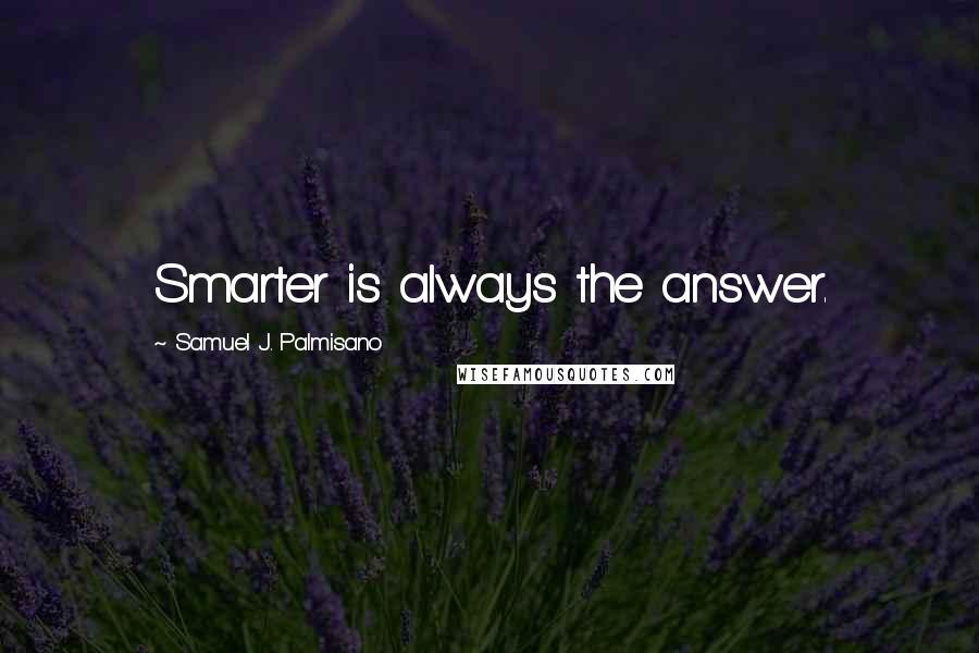 Samuel J. Palmisano Quotes: Smarter is always the answer.