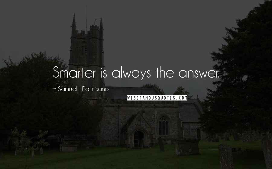 Samuel J. Palmisano Quotes: Smarter is always the answer.