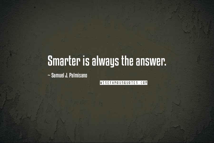 Samuel J. Palmisano Quotes: Smarter is always the answer.