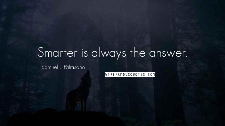 Samuel J. Palmisano Quotes: Smarter is always the answer.