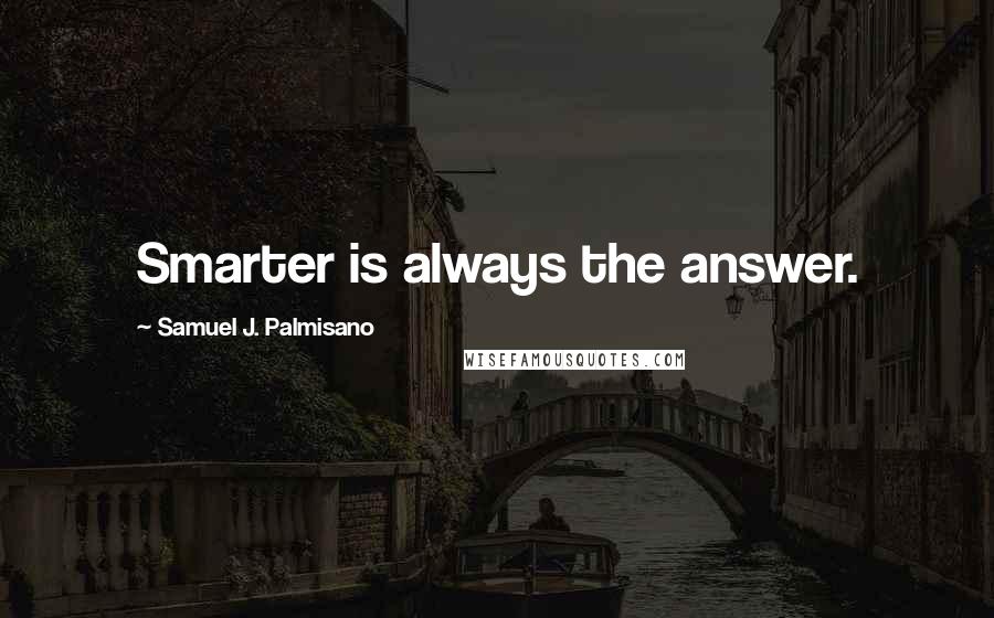 Samuel J. Palmisano Quotes: Smarter is always the answer.