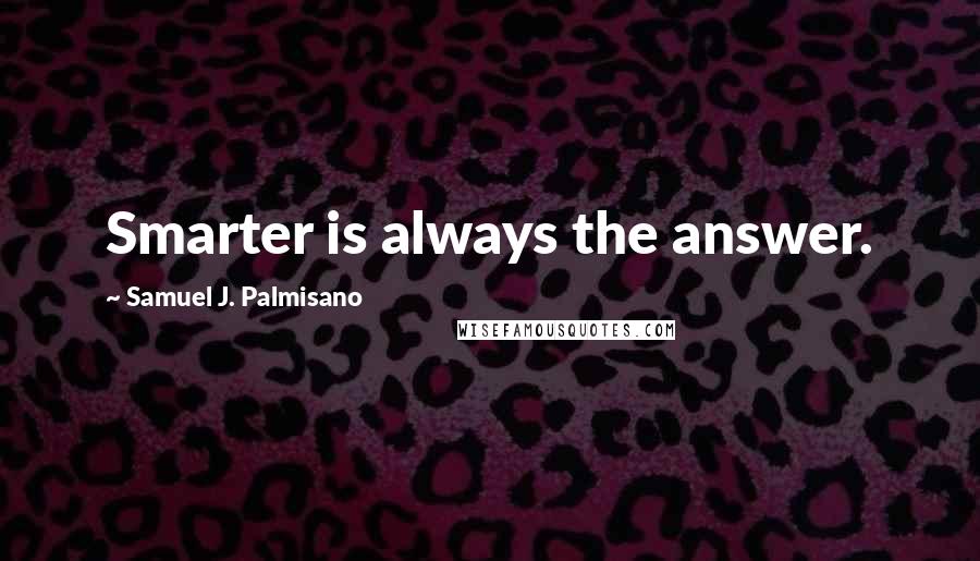 Samuel J. Palmisano Quotes: Smarter is always the answer.