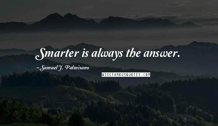 Samuel J. Palmisano Quotes: Smarter is always the answer.