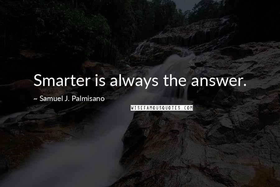 Samuel J. Palmisano Quotes: Smarter is always the answer.