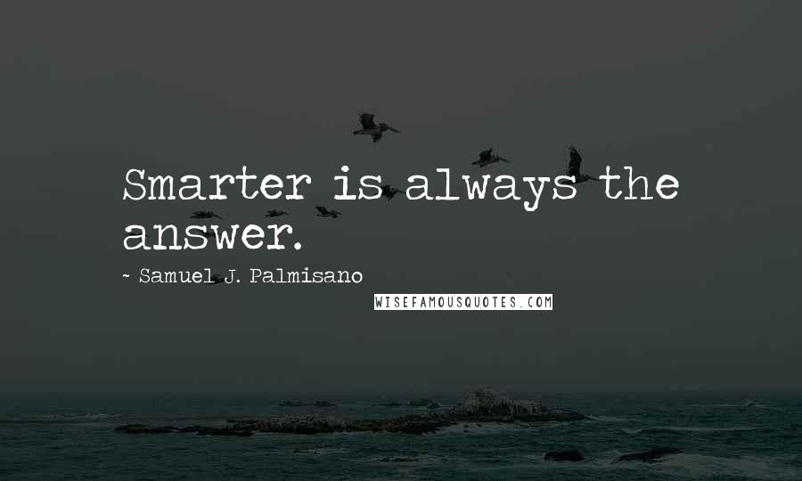 Samuel J. Palmisano Quotes: Smarter is always the answer.