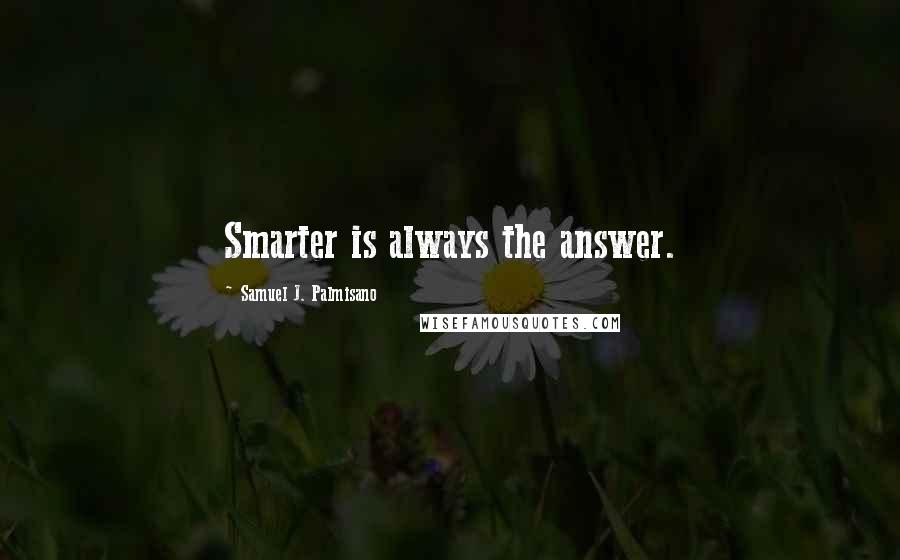 Samuel J. Palmisano Quotes: Smarter is always the answer.