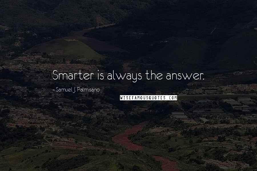 Samuel J. Palmisano Quotes: Smarter is always the answer.