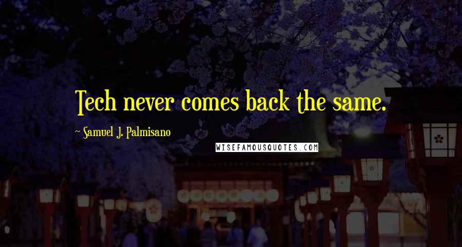 Samuel J. Palmisano Quotes: Tech never comes back the same.